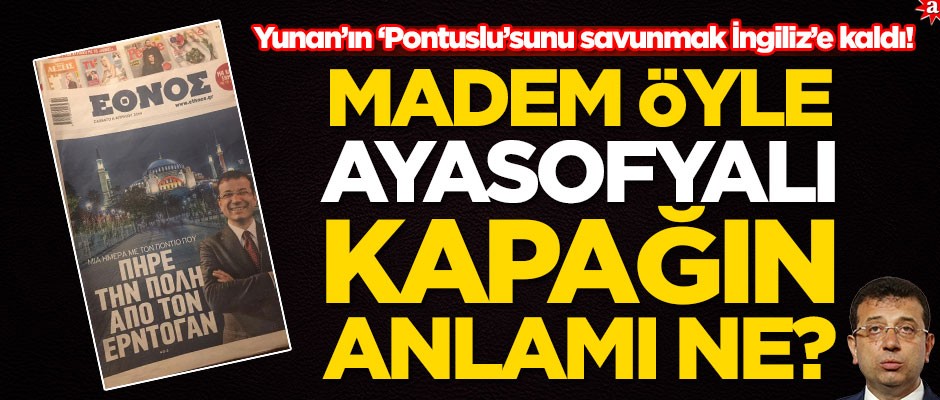 Yunan’ın ‘Pontuslu’sunu savunmak İngiliz’e kaldı! Madem öyle Ayasofyalı kapağın anlamı ne?