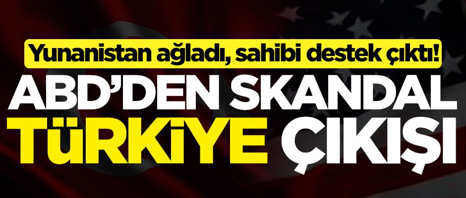 Yunanistan ağladı, sahibi destek çıktı! ABD'den skandal Türkiye çıkışı