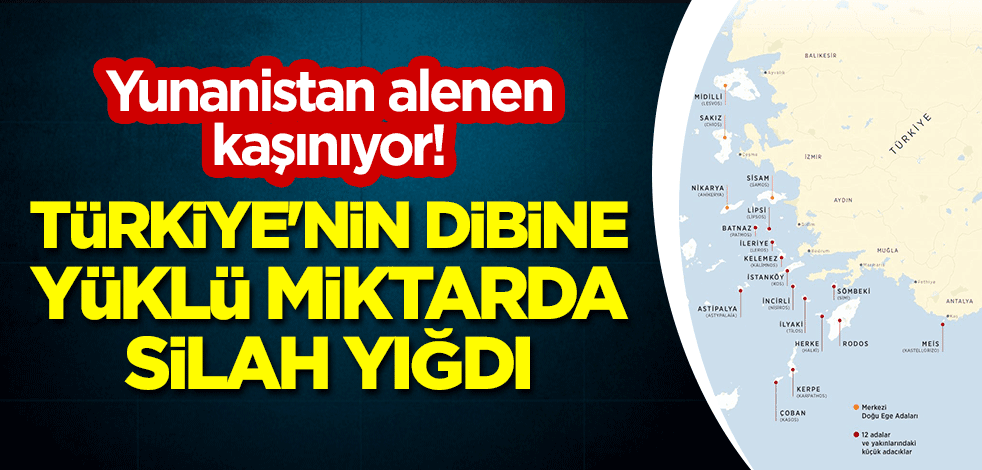 Yunanistan alenen kaşınıyor! Türkiye'nin dibine yüklü miktarda silah yığdı