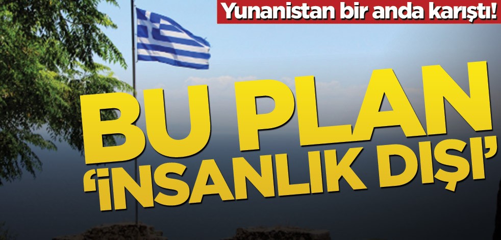 Yunanistan bir anda karıştı! Bu plan ‘insanlık dışı’