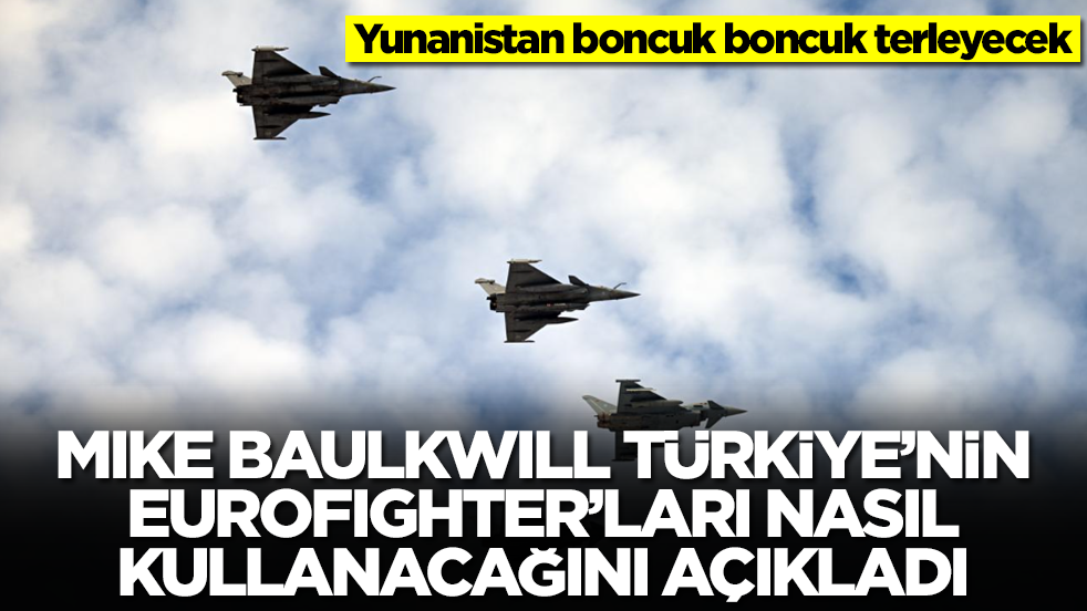Yunanistan boncuk boncuk terleyecek: Mike Baulkwill, Türkiye'nin Eurofighter'ları nasıl kullanacağını açıkladı