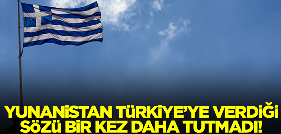 Yunanistan caydı! Türkiye'ye verdiği sözü tutmadı