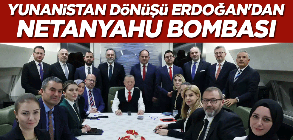 Yunanistan dönüşü Erdoğan'dan Netanyahu bombası