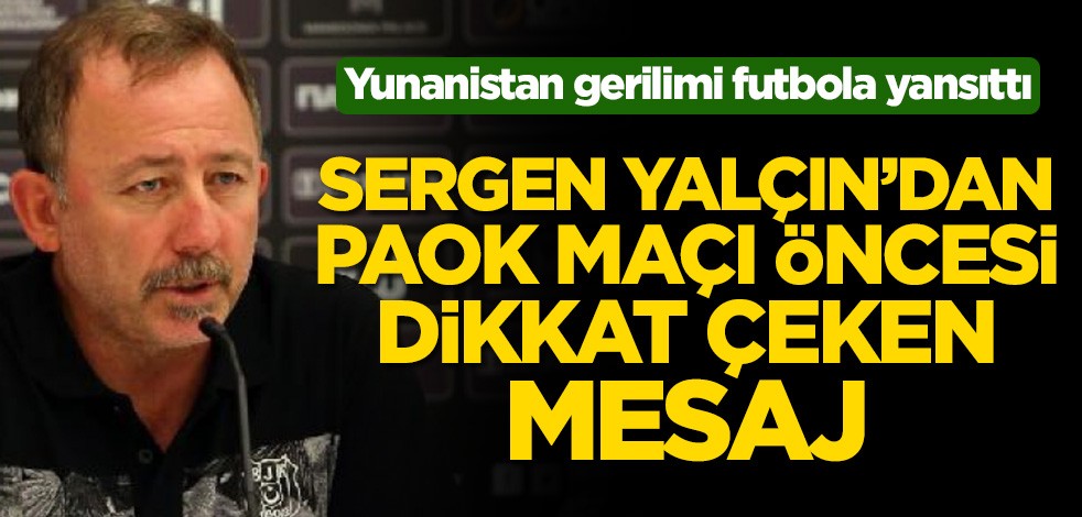Yunanistan gerilimi futbola yansıttı! Sergen Yalçın'dan PAOK maçı öncesi dikkat çeken mesaj