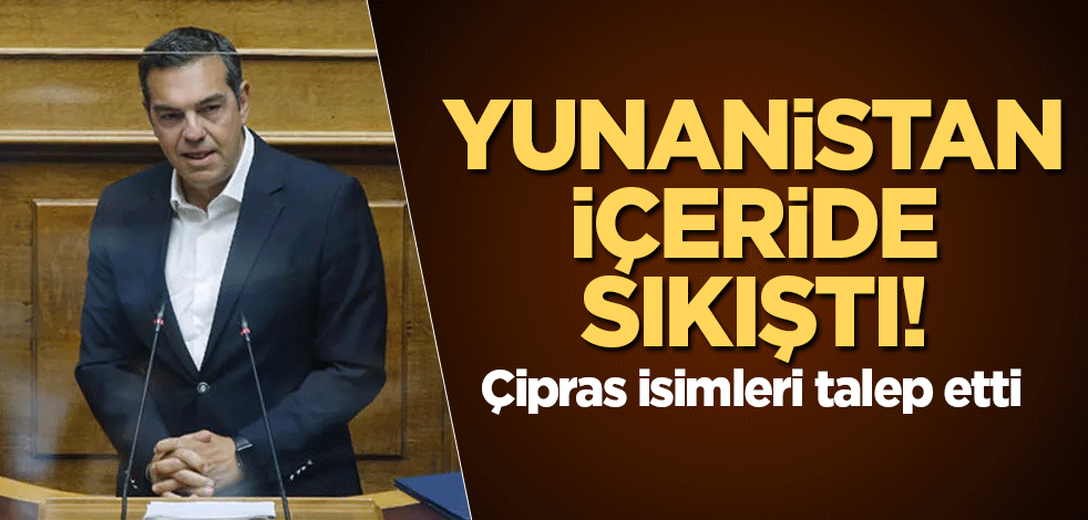 Yunanistan içeride sıkıştı! Çipras isimleri talep etti