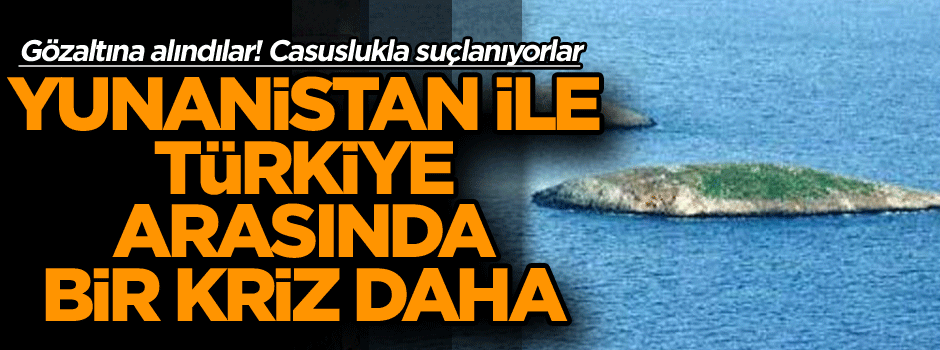 Yunanistan ile Türkiye arasında bir kriz daha… Gözaltına alındılar! Casuslukla suçlanıyorlar