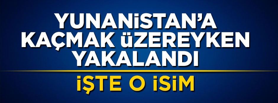Yunanistan kaçmak üzereyken enselendi