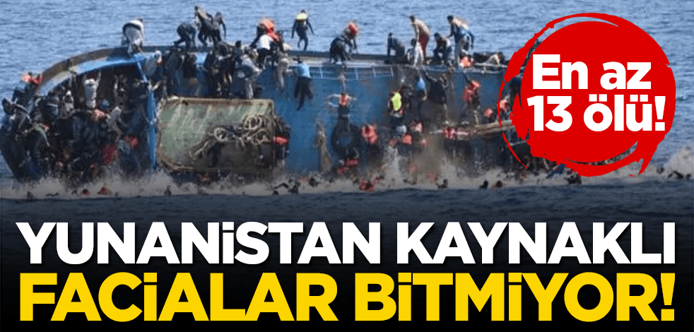 Yunanistan kaynaklı facialar bitmiyor: En az 13 ölü!