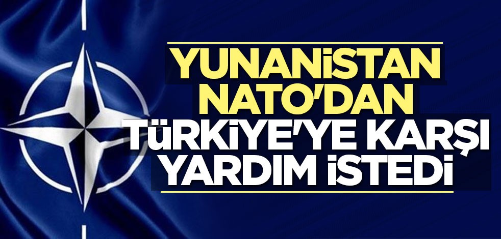 Yunanistan NATO'dan Türkiye'ye karşı yardım istedi