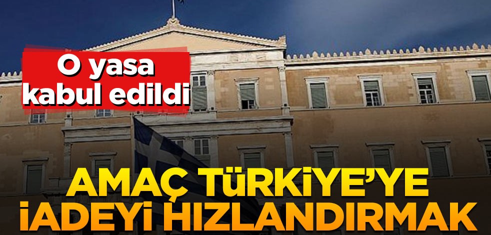 Yunanistan o yasayı kabul etti… Amaç Türkiye’ye iadeyi hızlandırmak