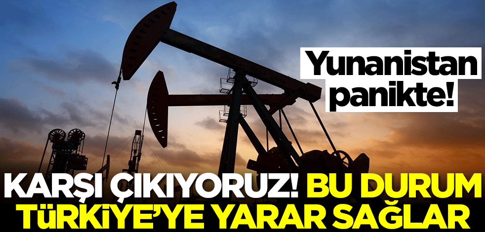 Yunanistan panikte: Karşı çıkıyoruz! Türkiye'ye yarar sağlar