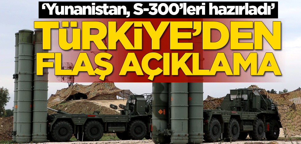 'Yunanistan, S-300'leri hazırladı' Türkiye'den flaş açıklama