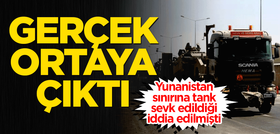 Yunanistan sınırına tank sevkiyatı yapıldığı iddia edilmişti... Gerçek ortaya çıktı