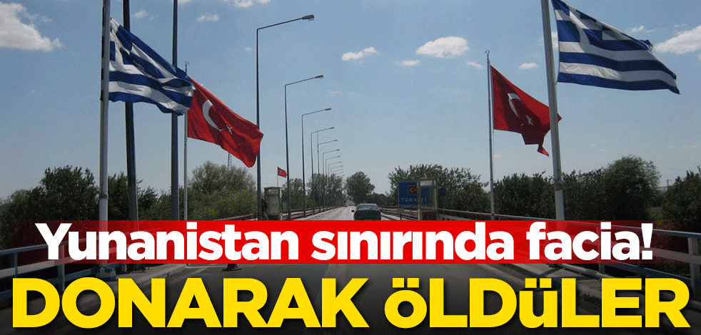 Yunanistan sınırında facia! Donarak öldüler