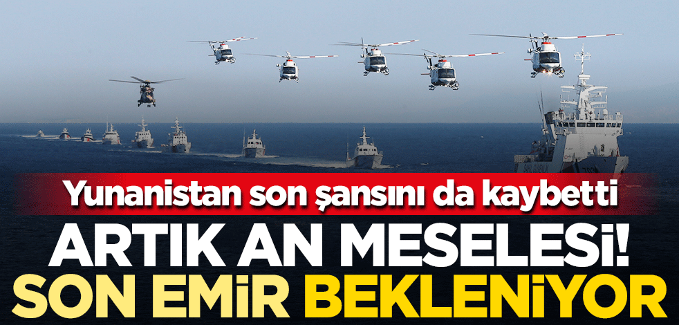 Yunanistan son şansını da kaybetti! Türkiye harekete geçmek üzere: Son emir bekleniyor