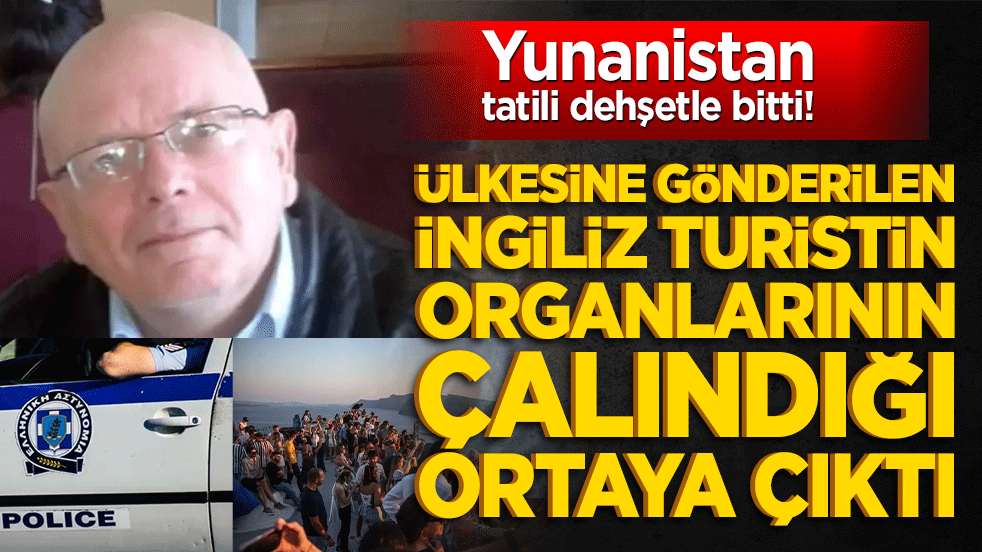 Yunanistan tatili dehşetle bitti! Ülkesine gönderilen İngiliz turistin organlarının çalındığı ortaya çıktı