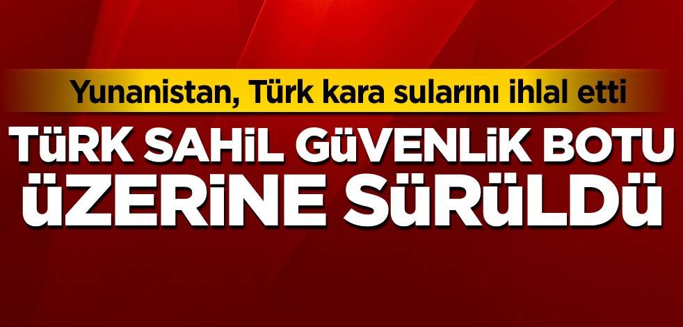 Yunanistan, Türk kara sularını ihlal etti! Türk sahil güvenlik botu üzerine sürüldü