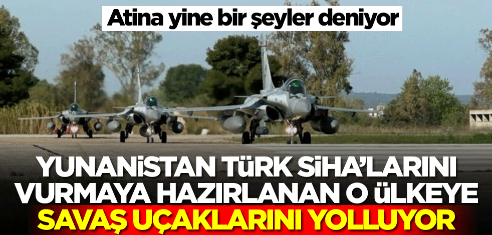 Yunanistan, Türk SİHA'larını vurmak için füze çalışmaları yapan o ülkeye savaş uçaklarını gönderiyor