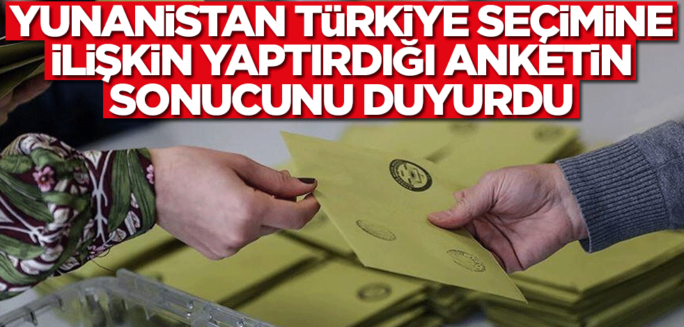 Yunanistan Türkiye seçimine ilişkin yaptırdığı anketin sonucunu duyurdu!