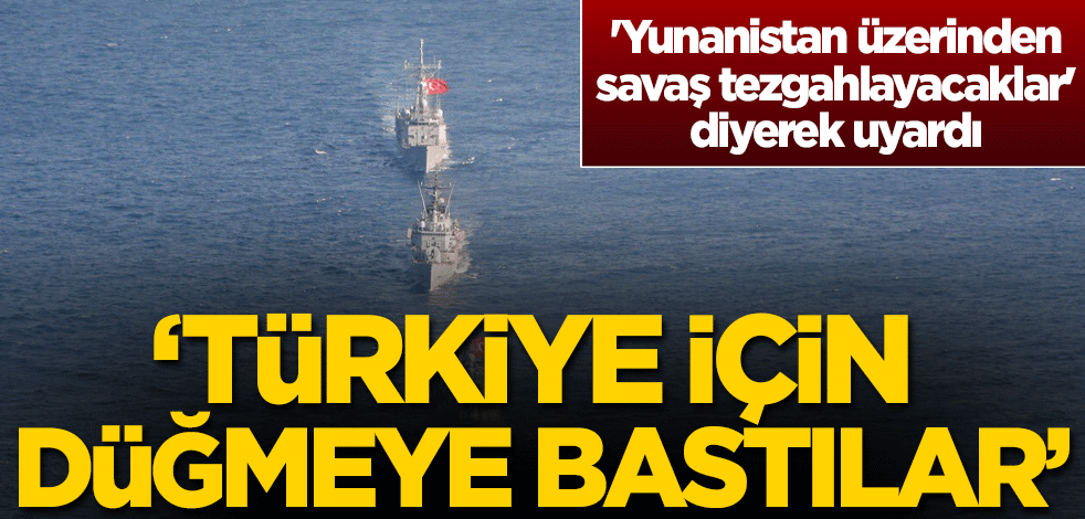 'Yunanistan üzerinden savaş tezgahlayacaklar' diyerek uyardı: Türkiye için düğmeye bastılar