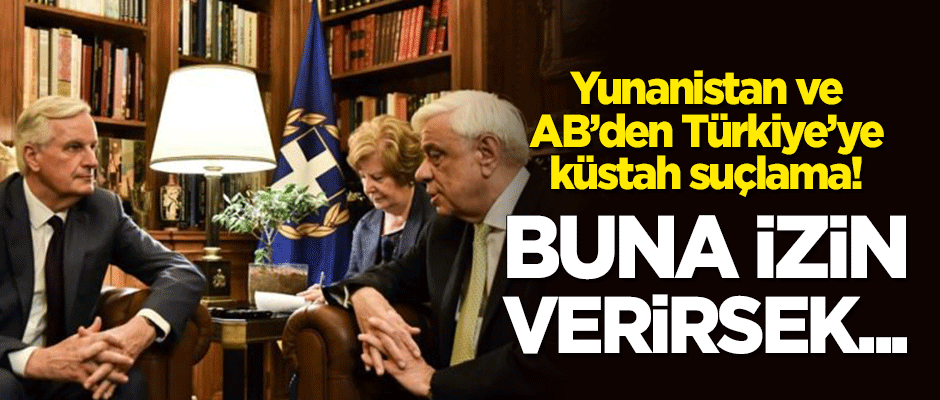 Yunanistan ve AB'den Türkiye'ye küstah suçlama! "Buna izin verirsek..."