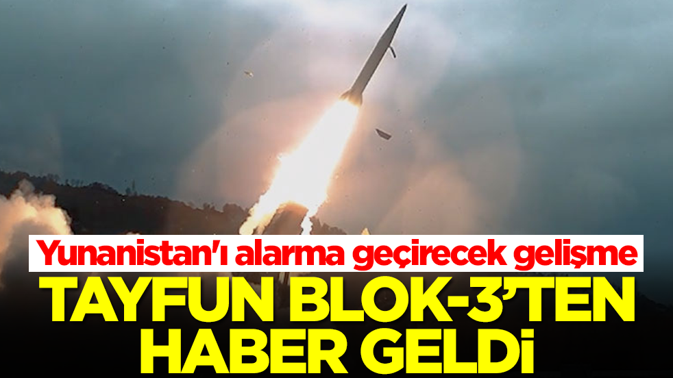 Yunanistan ve İsrail tir tir titreyecek: Tayfun Blok-3'ten haber geldi