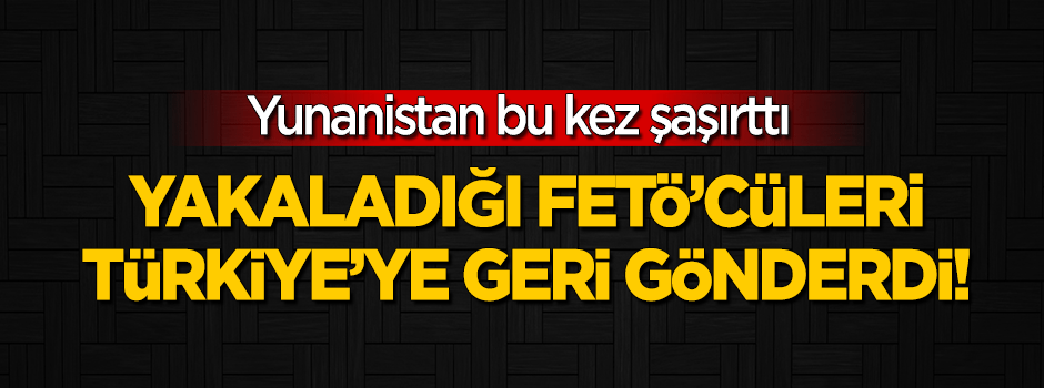 Yunanistan, yakaladığı FETÖ'cüleri botla geri gönderdi!