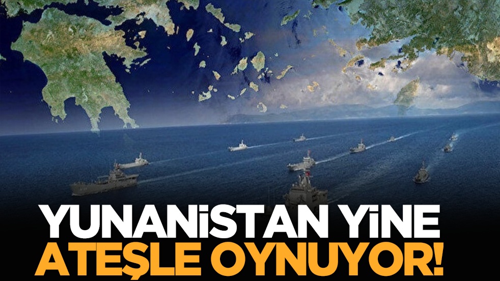 Yunanistan yine ateşle oynuyor!