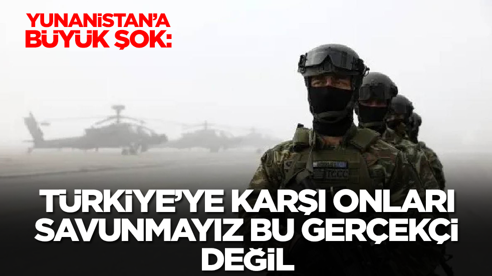 Yunanistan'a büyük şok: Türkiye'ye karşı onları savunmayız bu gerçekçi değil