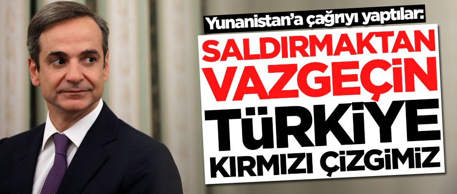 Yunanistan'a çağrıyı yaptılar: Saldırmaktan vazgeçin, Türkiye kırmızı çizgimiz