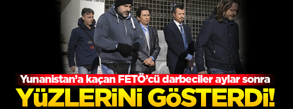 Yunanistan'a kaçan darbeciler aylar sonra yüzlerini gösterdi!