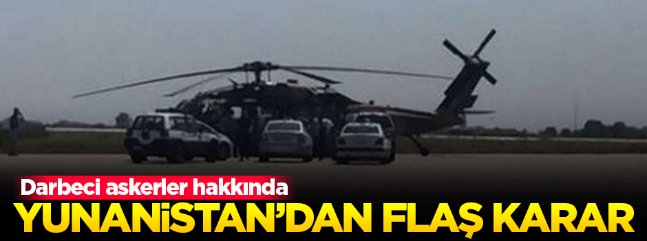 Yunanistan'a kaçan darbeciler hakkında flaş karar