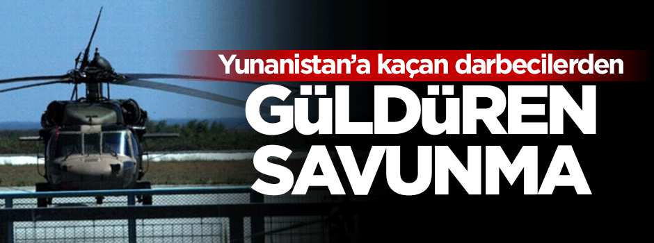 Yunanistan'a kaçan darbecilerden güldüren savunma