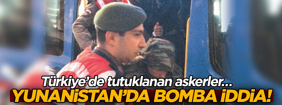 Yunanistan’da bomba iddia! Türkiye’de tutuklanan askerler…