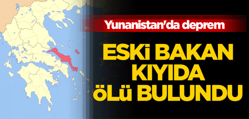 Yunanistan'da deprem! Eski bakan deniz kıyısında ölü bulundu