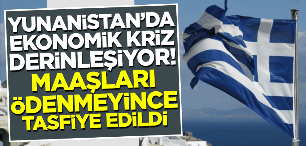 Yunanistan'da ekonomik kriz büyüyor! Maaşları ödenmeyince tasfiye edildi