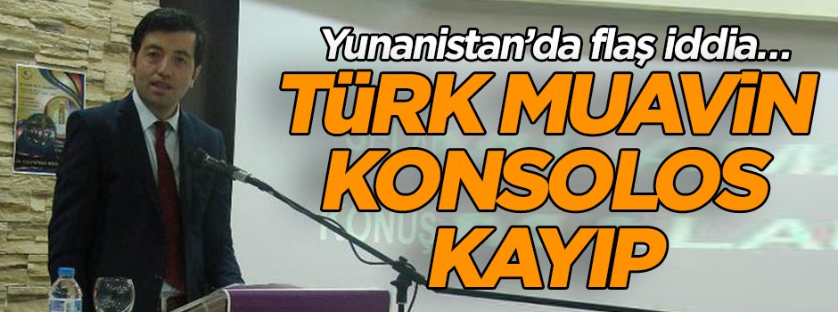 Yunanistan’da flaş iddia… Türk Muavin Konsolos kayıp