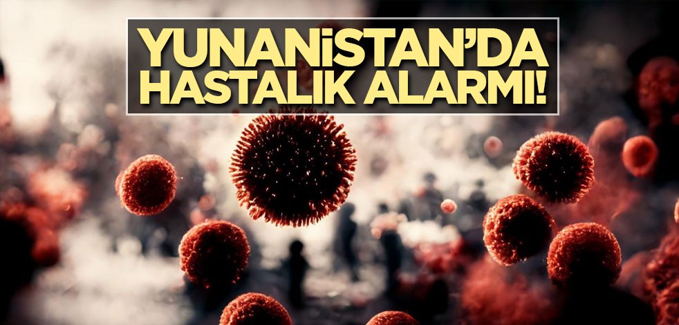 Yunanistan’da hastalık alarmı!