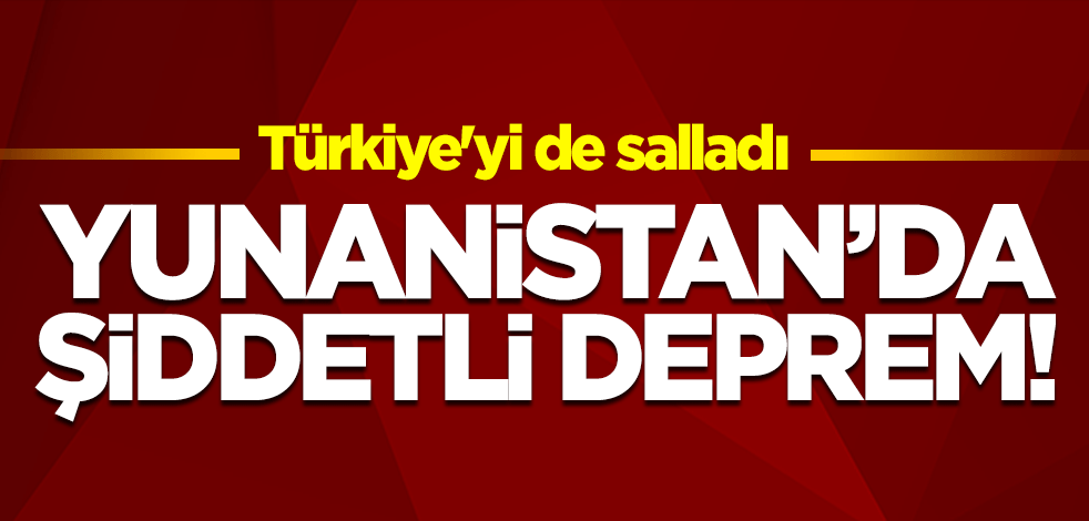 Yunanistan'da şiddetli deprem! Türkiye'yi de salladı