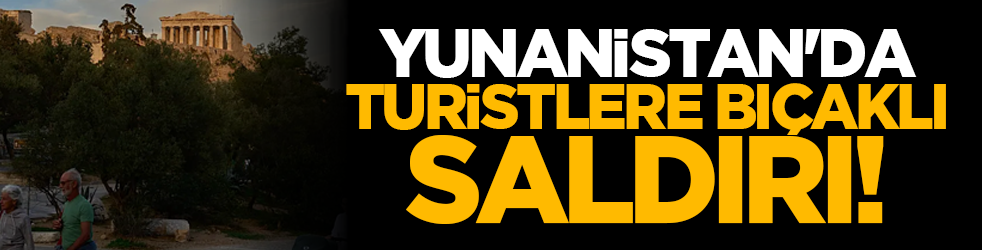 Yunanistan'da turistlere bıçaklı saldırı!
