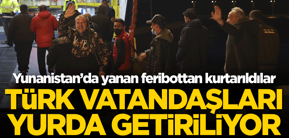 Yunanistan'da yanan feribottan kurtarılan Türk vatandaşları yurda getiriliyor