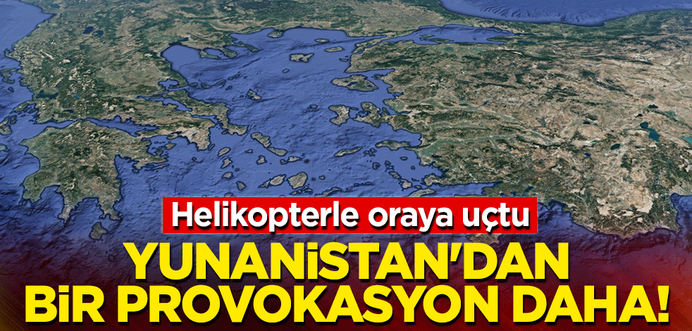 Yunanistan'dan bir provokasyon daha! Helikopterle oraya uçtu