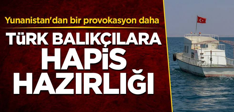 Yunanistan'dan bir provokasyon daha! Türk balıkçılara hapis hazırlığı