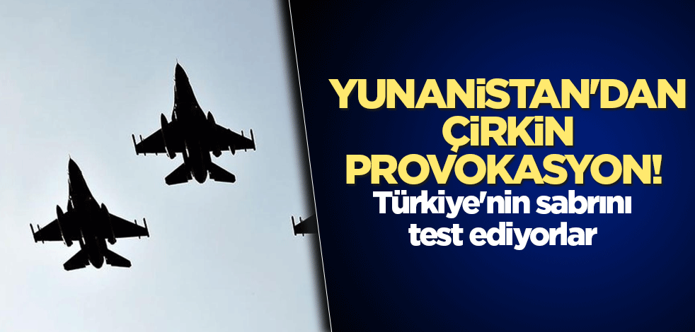 Yunanistan'dan çirkin provokasyon! Türkiye'nin sabrını test ediyor