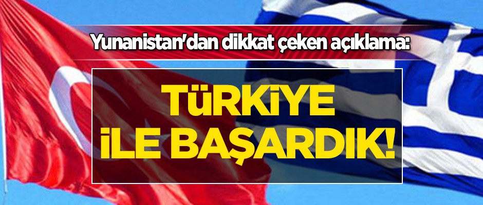 Yunanistan'dan dikkat çeken açıklama: Türkiye ile başardık!