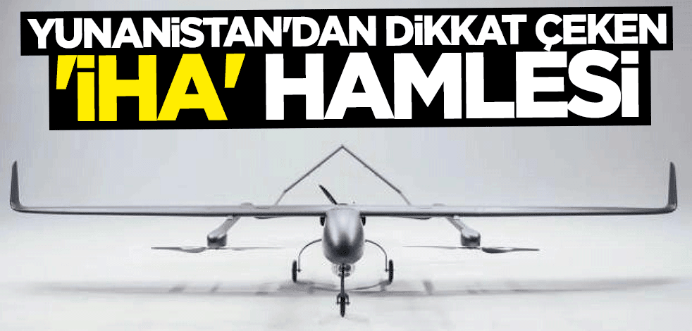 Yunanistan'dan dikkat çeken İHA hamlesi