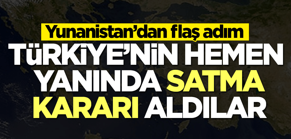 Yunanistan'dan flaş adım! Türkiye'nin hemen yanında satma kararı aldılar