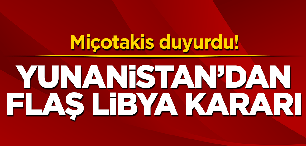Yunanistan'dan flaş Libya kararı!