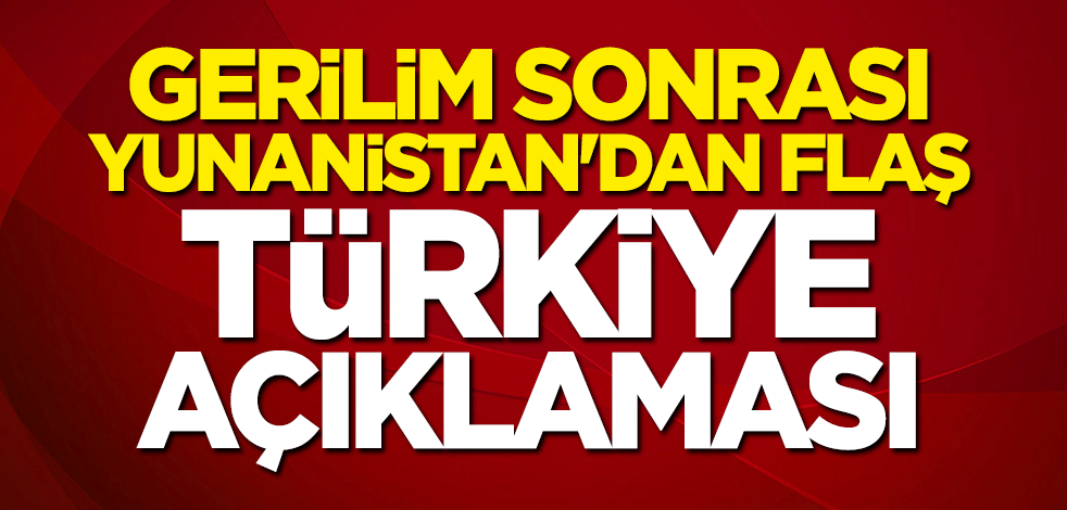 Yunanistan'dan flaş Türkiye açıklaması