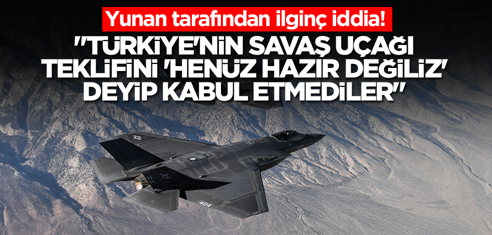 Yunanistan'dan ilginç iddia: Türkiye'nin savaş uçağı teklifini 'henüz hazır değiliz' deyip kabul etmediler